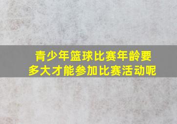 青少年篮球比赛年龄要多大才能参加比赛活动呢