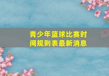 青少年篮球比赛时间规则表最新消息