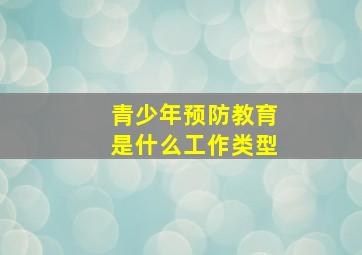 青少年预防教育是什么工作类型