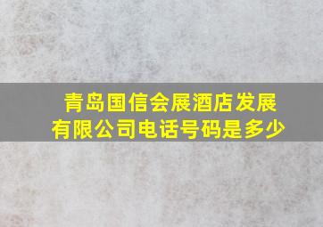 青岛国信会展酒店发展有限公司电话号码是多少