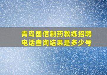 青岛国信制药教练招聘电话查询结果是多少号