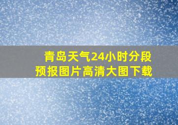 青岛天气24小时分段预报图片高清大图下载