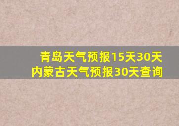 青岛天气预报15天30天内蒙古天气预报30天查询