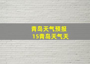 青岛天气预报15青岛天气天