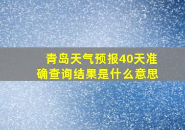 青岛天气预报40天准确查询结果是什么意思