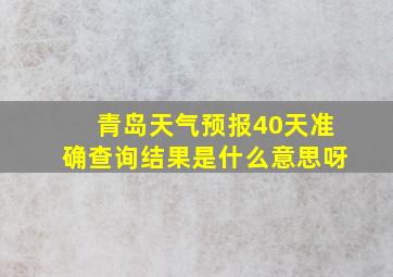 青岛天气预报40天准确查询结果是什么意思呀