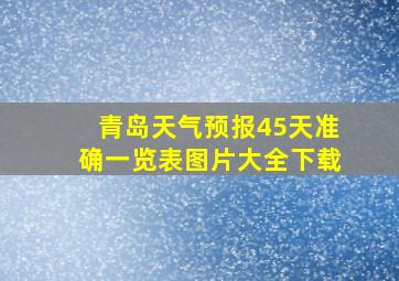 青岛天气预报45天准确一览表图片大全下载