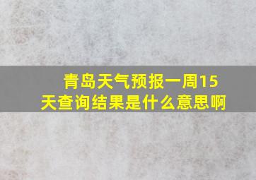 青岛天气预报一周15天查询结果是什么意思啊