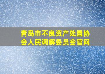 青岛市不良资产处置协会人民调解委员会官网