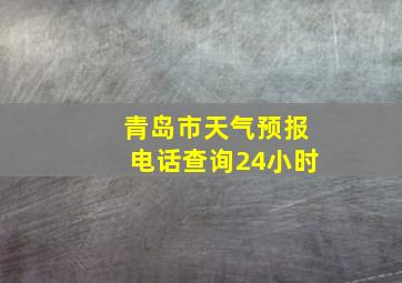 青岛市天气预报电话查询24小时