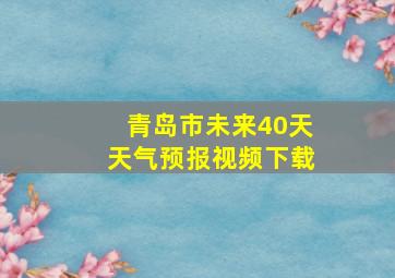 青岛市未来40天天气预报视频下载