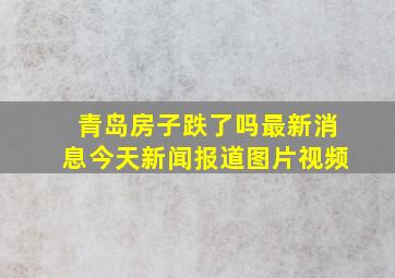 青岛房子跌了吗最新消息今天新闻报道图片视频