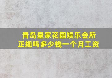 青岛皇家花园娱乐会所正规吗多少钱一个月工资