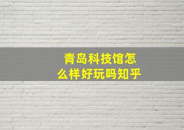 青岛科技馆怎么样好玩吗知乎