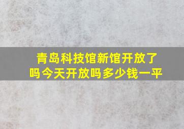 青岛科技馆新馆开放了吗今天开放吗多少钱一平