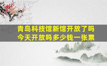 青岛科技馆新馆开放了吗今天开放吗多少钱一张票