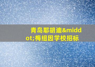 青岛耶胡迪·梅纽因学校招标