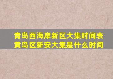 青岛西海岸新区大集时间表黄岛区新安大集是什么时间