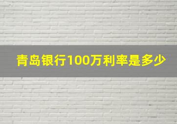 青岛银行100万利率是多少