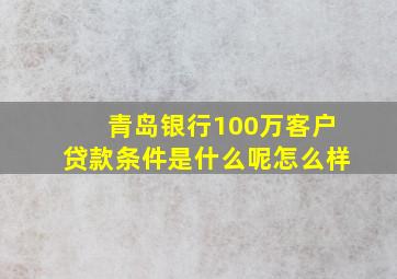 青岛银行100万客户贷款条件是什么呢怎么样