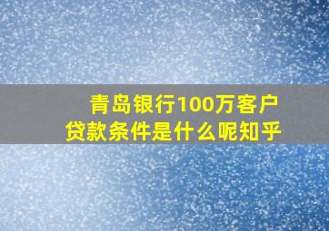 青岛银行100万客户贷款条件是什么呢知乎