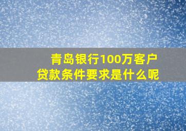 青岛银行100万客户贷款条件要求是什么呢