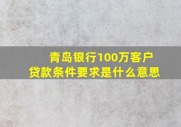 青岛银行100万客户贷款条件要求是什么意思