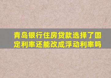 青岛银行住房贷款选择了固定利率还能改成浮动利率吗