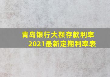 青岛银行大额存款利率2021最新定期利率表