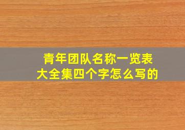 青年团队名称一览表大全集四个字怎么写的