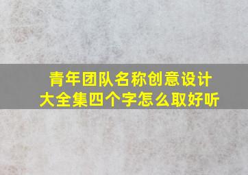 青年团队名称创意设计大全集四个字怎么取好听