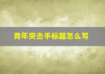 青年突击手标题怎么写