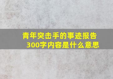 青年突击手的事迹报告300字内容是什么意思