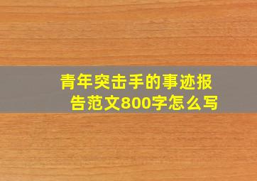 青年突击手的事迹报告范文800字怎么写