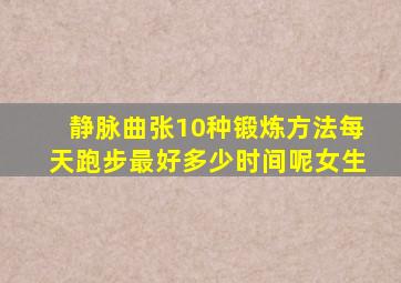 静脉曲张10种锻炼方法每天跑步最好多少时间呢女生