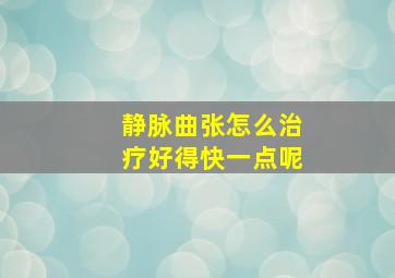 静脉曲张怎么治疗好得快一点呢