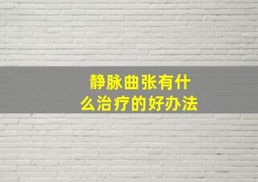 静脉曲张有什么治疗的好办法