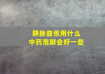 静脉曲张用什么中药泡脚会好一些