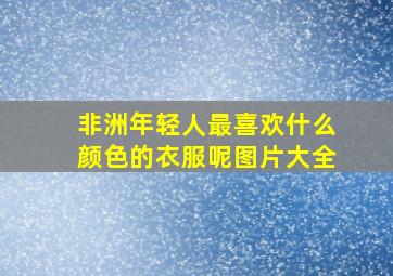 非洲年轻人最喜欢什么颜色的衣服呢图片大全