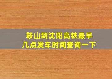 鞍山到沈阳高铁最早几点发车时间查询一下