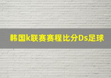 韩国k联赛赛程比分Ds足球