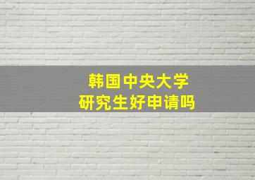 韩国中央大学研究生好申请吗