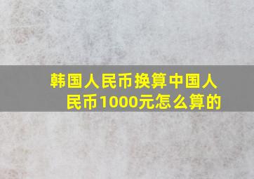 韩国人民币换算中国人民币1000元怎么算的