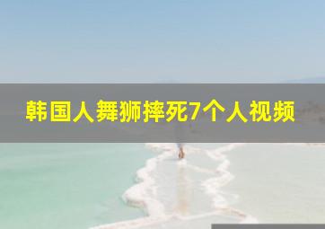 韩国人舞狮摔死7个人视频