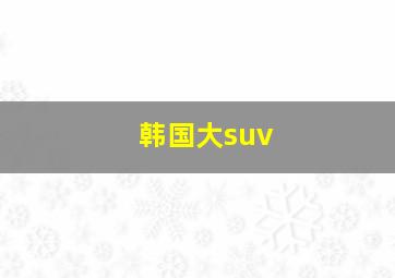 韩国大suv