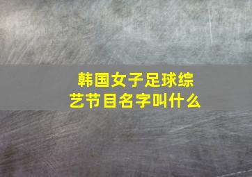 韩国女子足球综艺节目名字叫什么