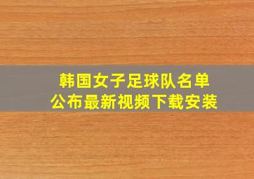 韩国女子足球队名单公布最新视频下载安装