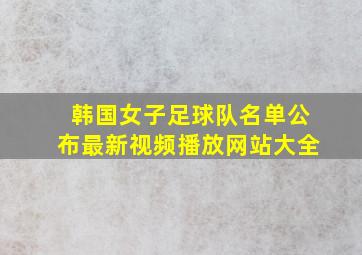 韩国女子足球队名单公布最新视频播放网站大全