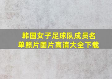 韩国女子足球队成员名单照片图片高清大全下载