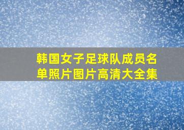 韩国女子足球队成员名单照片图片高清大全集